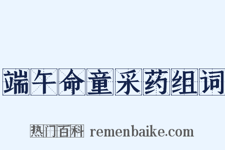 端午命童采药组词是什么意思的图片